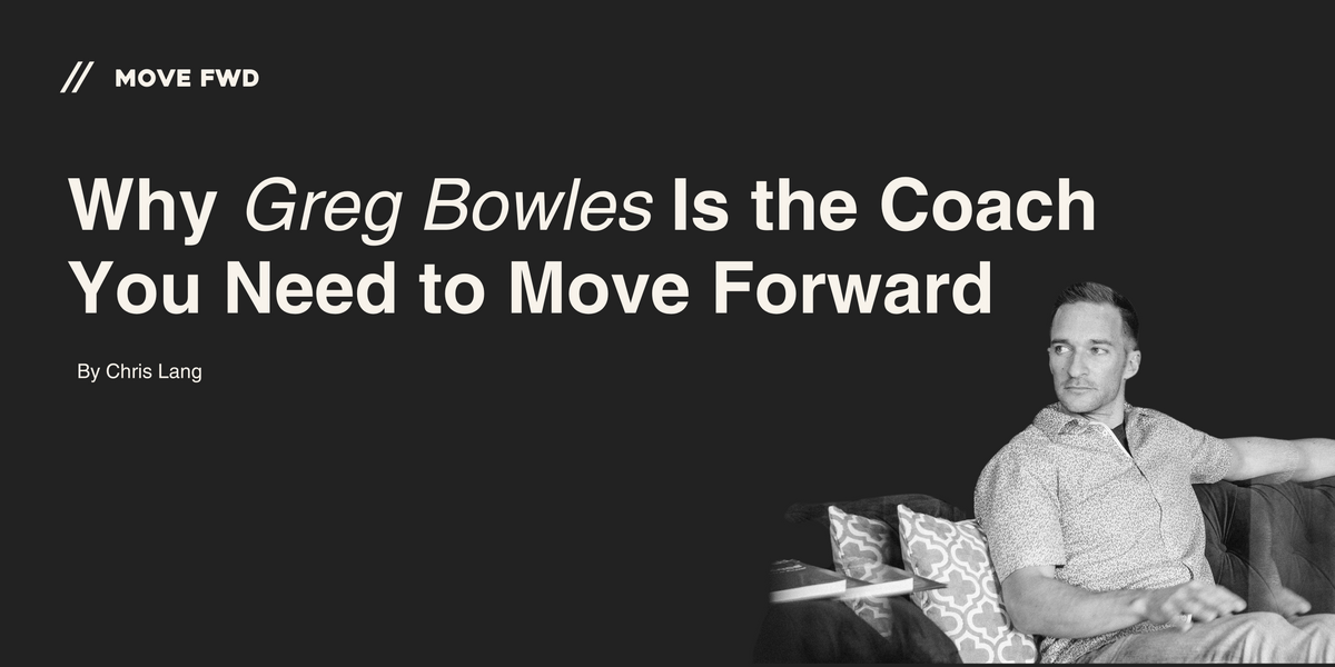 Why Greg Bowles Is the Coach You Need to Move Forward